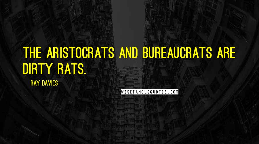 Ray Davies Quotes: The aristocrats and bureaucrats are dirty rats.