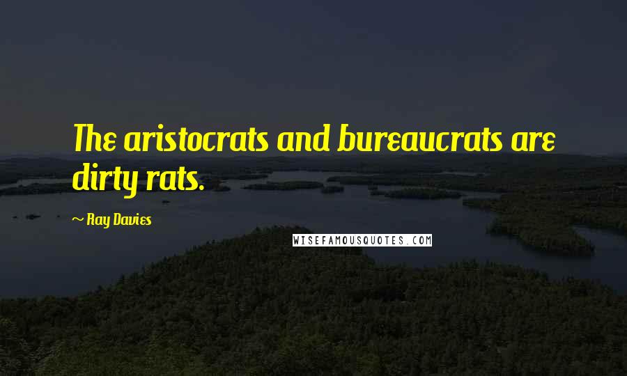 Ray Davies Quotes: The aristocrats and bureaucrats are dirty rats.