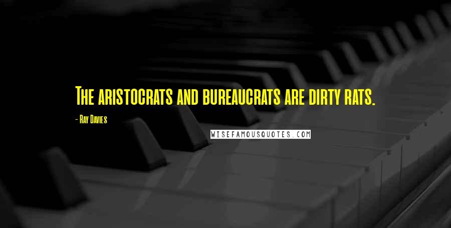 Ray Davies Quotes: The aristocrats and bureaucrats are dirty rats.