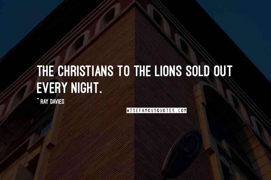 Ray Davies Quotes: The Christians to the lions sold out every night.
