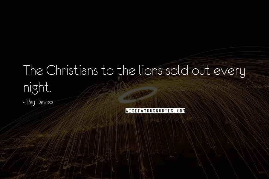 Ray Davies Quotes: The Christians to the lions sold out every night.