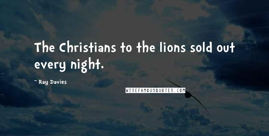 Ray Davies Quotes: The Christians to the lions sold out every night.