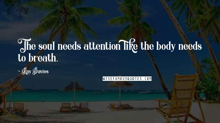 Ray Davies Quotes: The soul needs attention like the body needs to breath.