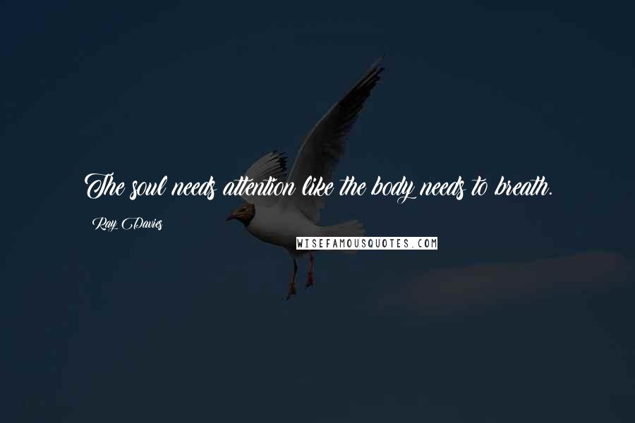 Ray Davies Quotes: The soul needs attention like the body needs to breath.