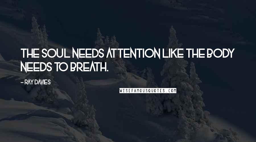 Ray Davies Quotes: The soul needs attention like the body needs to breath.