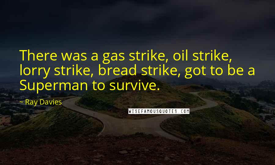 Ray Davies Quotes: There was a gas strike, oil strike, lorry strike, bread strike, got to be a Superman to survive.