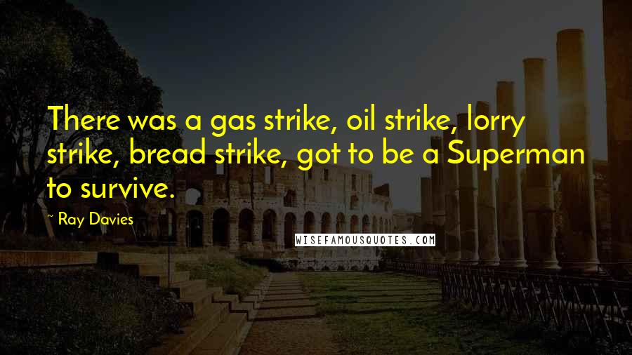 Ray Davies Quotes: There was a gas strike, oil strike, lorry strike, bread strike, got to be a Superman to survive.
