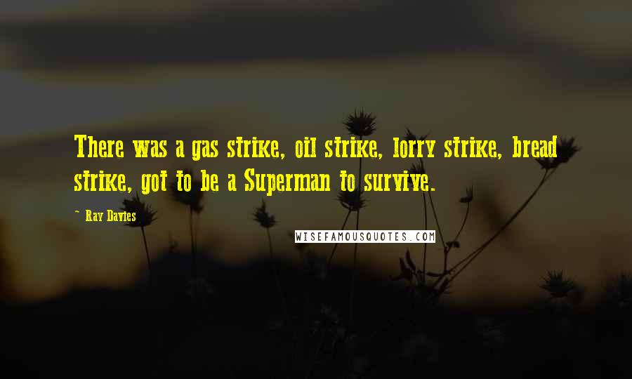 Ray Davies Quotes: There was a gas strike, oil strike, lorry strike, bread strike, got to be a Superman to survive.