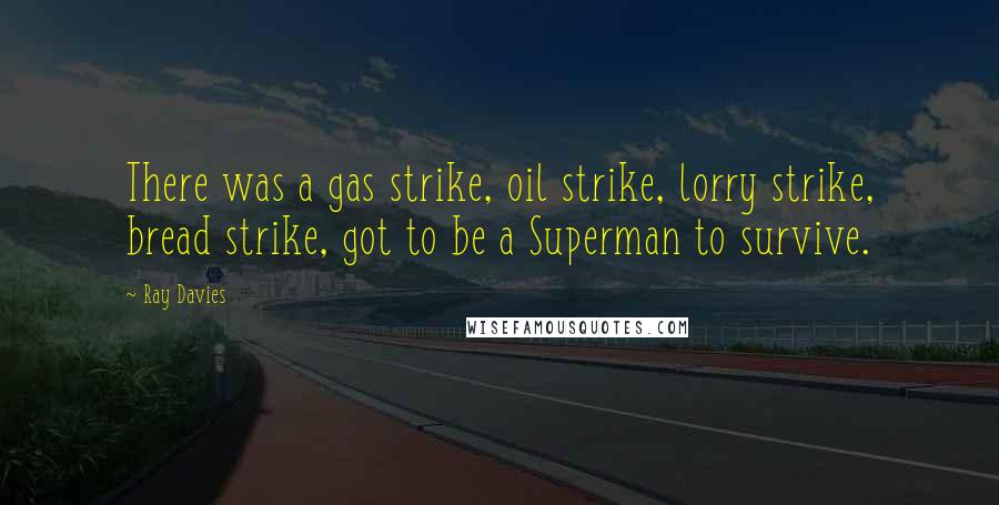 Ray Davies Quotes: There was a gas strike, oil strike, lorry strike, bread strike, got to be a Superman to survive.