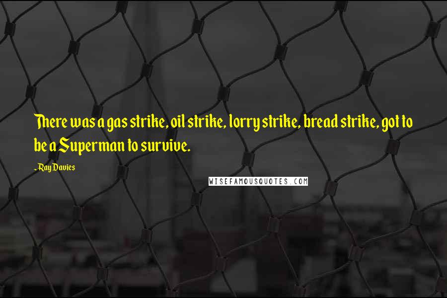 Ray Davies Quotes: There was a gas strike, oil strike, lorry strike, bread strike, got to be a Superman to survive.