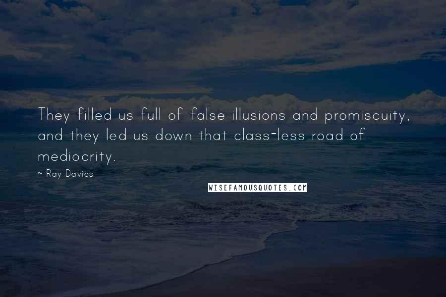 Ray Davies Quotes: They filled us full of false illusions and promiscuity, and they led us down that class-less road of mediocrity.