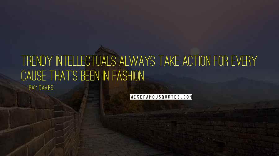 Ray Davies Quotes: Trendy intellectuals always take action for every cause that's been in fashion.