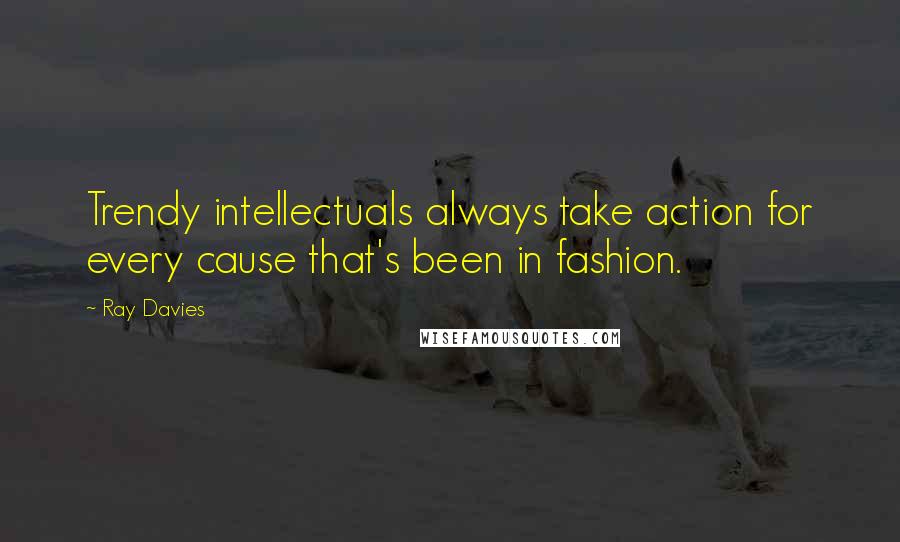 Ray Davies Quotes: Trendy intellectuals always take action for every cause that's been in fashion.