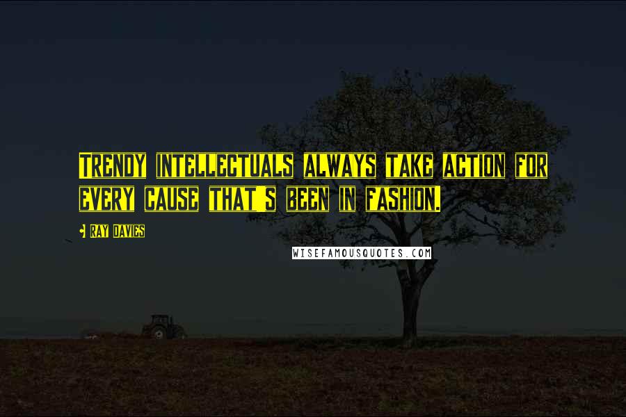 Ray Davies Quotes: Trendy intellectuals always take action for every cause that's been in fashion.