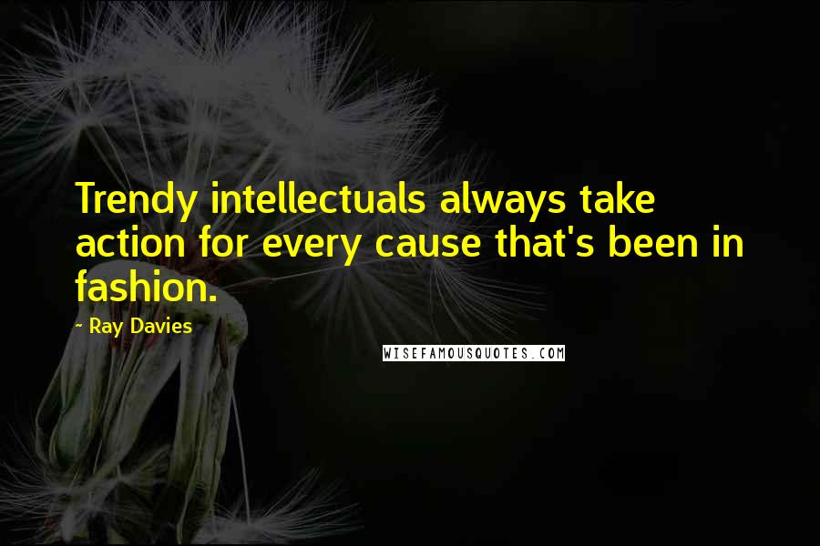 Ray Davies Quotes: Trendy intellectuals always take action for every cause that's been in fashion.