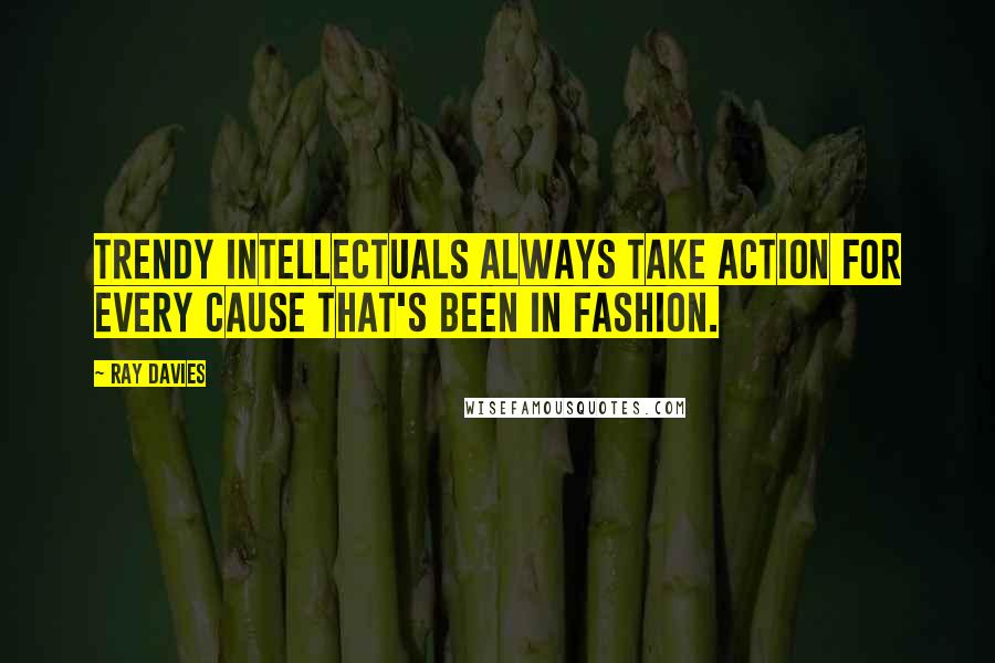 Ray Davies Quotes: Trendy intellectuals always take action for every cause that's been in fashion.