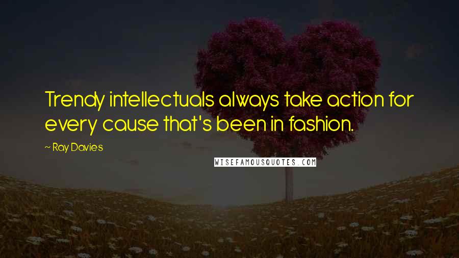 Ray Davies Quotes: Trendy intellectuals always take action for every cause that's been in fashion.