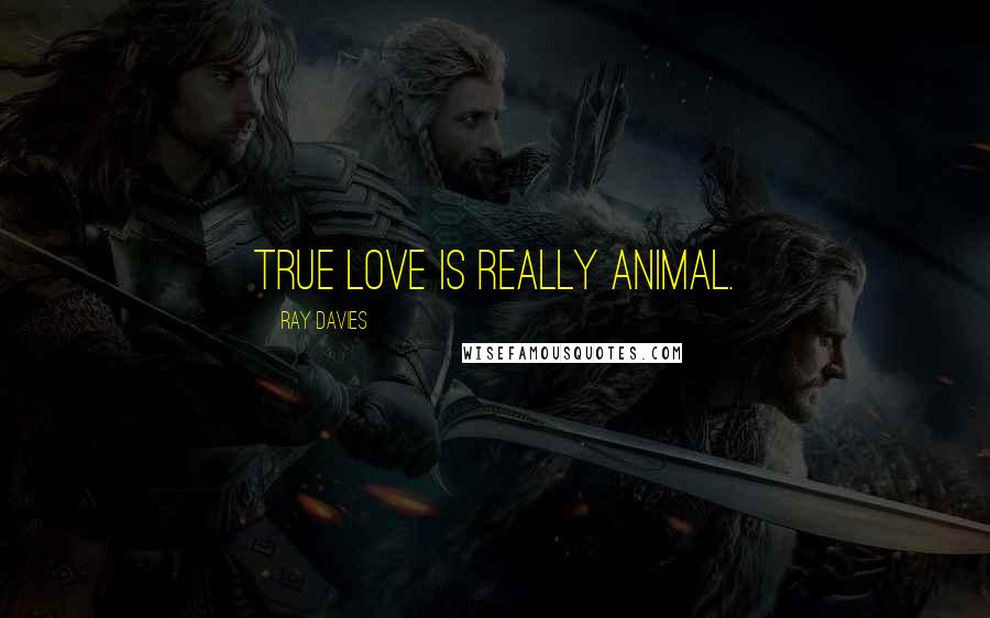 Ray Davies Quotes: True love is really animal.