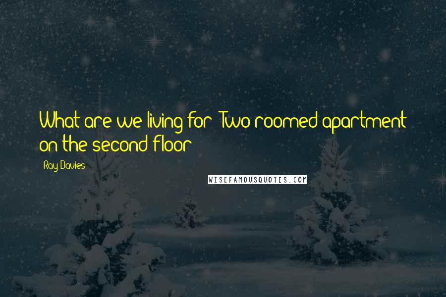 Ray Davies Quotes: What are we living for? Two roomed apartment on the second floor?