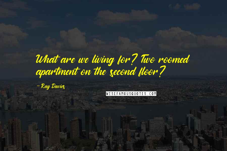 Ray Davies Quotes: What are we living for? Two roomed apartment on the second floor?