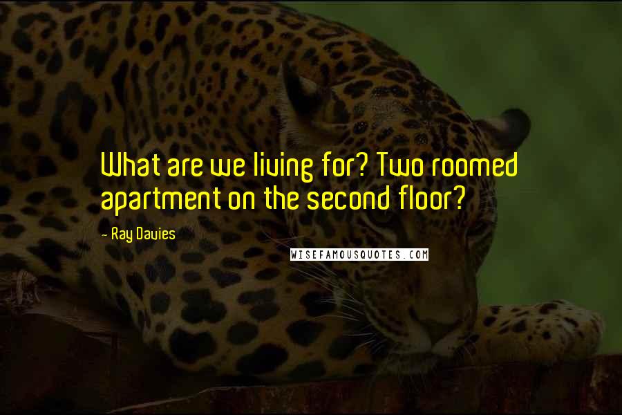 Ray Davies Quotes: What are we living for? Two roomed apartment on the second floor?