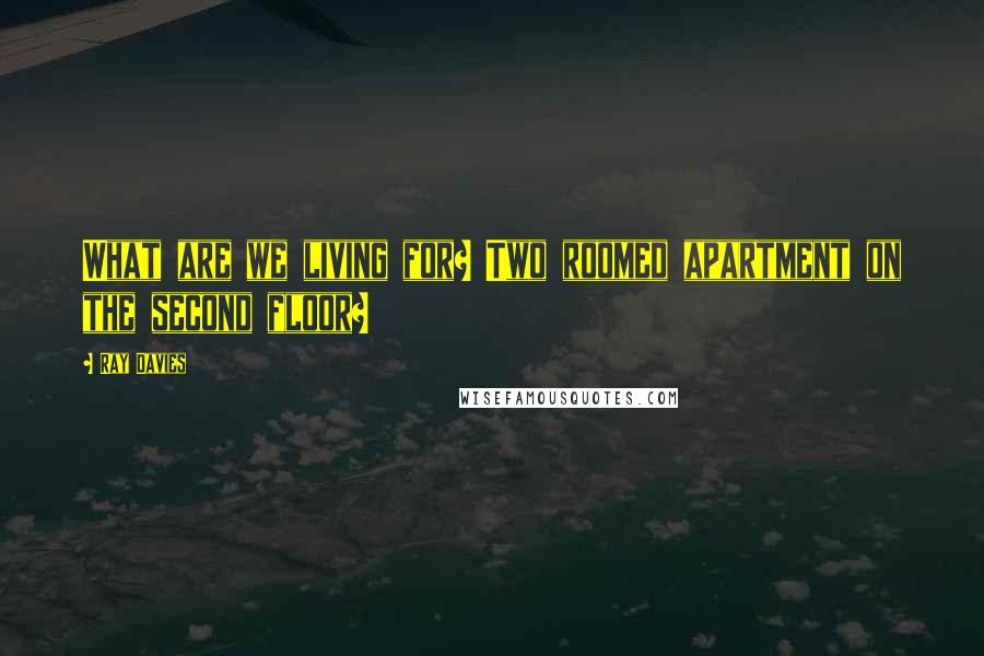 Ray Davies Quotes: What are we living for? Two roomed apartment on the second floor?