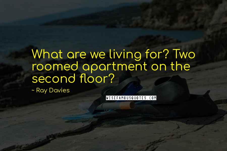 Ray Davies Quotes: What are we living for? Two roomed apartment on the second floor?