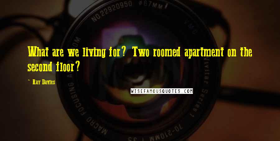 Ray Davies Quotes: What are we living for? Two roomed apartment on the second floor?