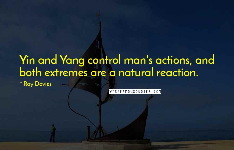 Ray Davies Quotes: Yin and Yang control man's actions, and both extremes are a natural reaction.