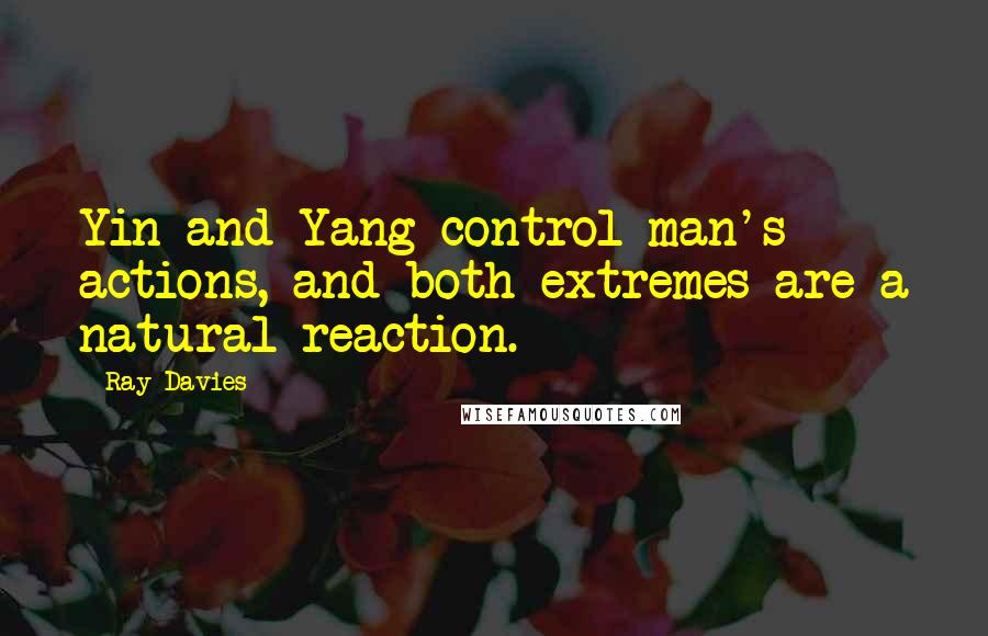 Ray Davies Quotes: Yin and Yang control man's actions, and both extremes are a natural reaction.