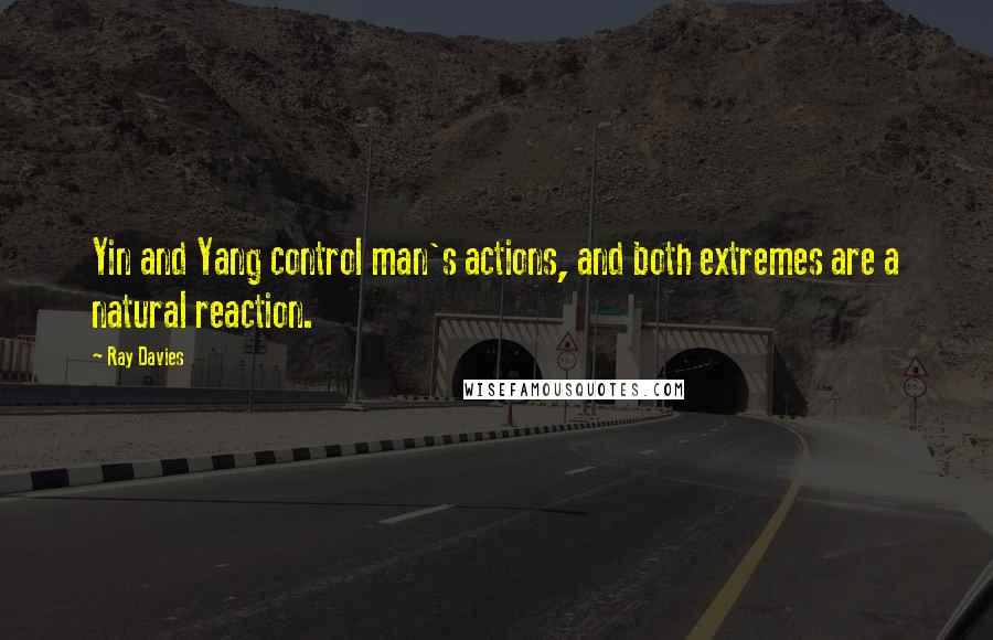 Ray Davies Quotes: Yin and Yang control man's actions, and both extremes are a natural reaction.