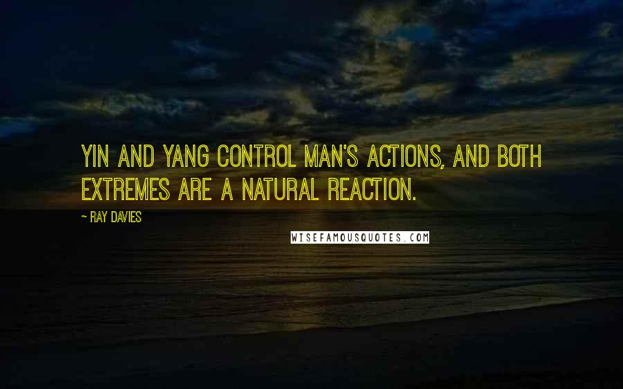 Ray Davies Quotes: Yin and Yang control man's actions, and both extremes are a natural reaction.