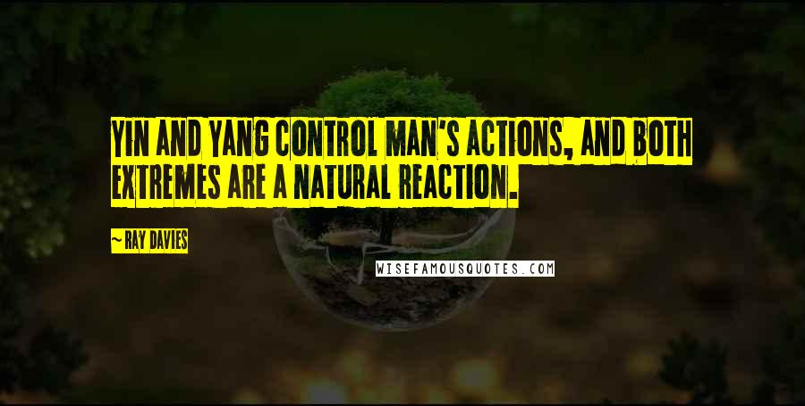 Ray Davies Quotes: Yin and Yang control man's actions, and both extremes are a natural reaction.