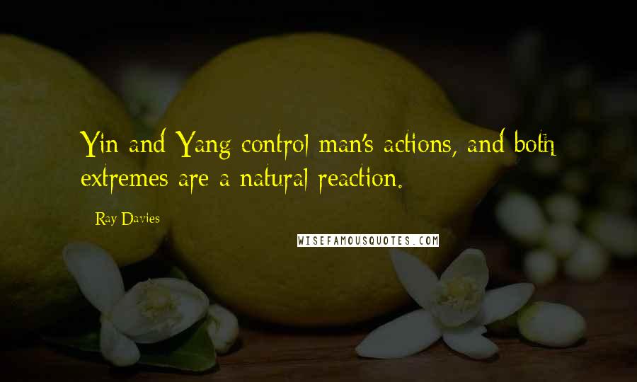 Ray Davies Quotes: Yin and Yang control man's actions, and both extremes are a natural reaction.