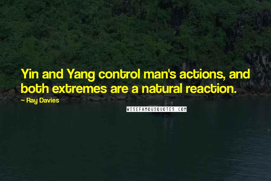 Ray Davies Quotes: Yin and Yang control man's actions, and both extremes are a natural reaction.