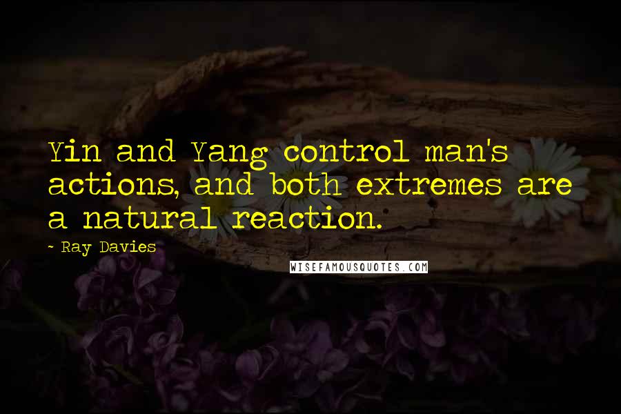 Ray Davies Quotes: Yin and Yang control man's actions, and both extremes are a natural reaction.