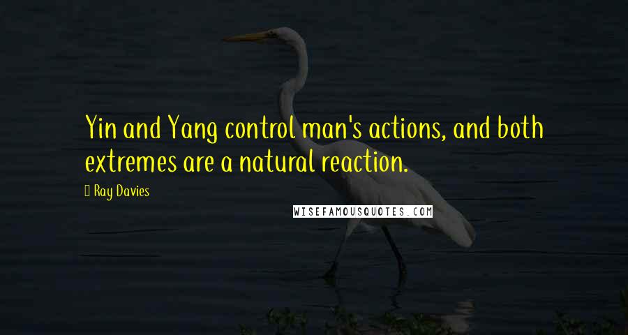 Ray Davies Quotes: Yin and Yang control man's actions, and both extremes are a natural reaction.