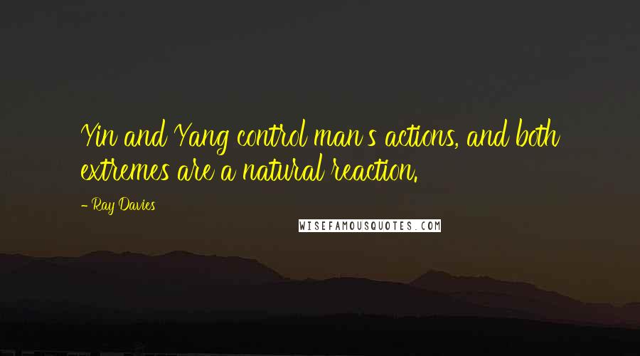 Ray Davies Quotes: Yin and Yang control man's actions, and both extremes are a natural reaction.