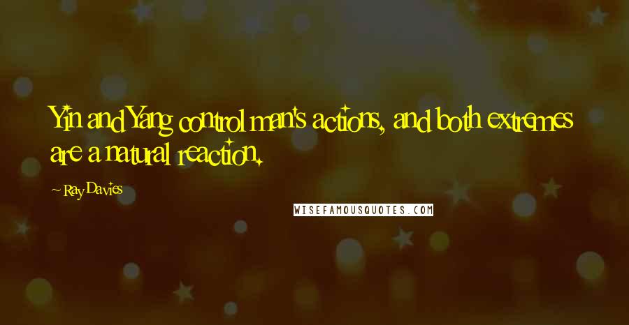 Ray Davies Quotes: Yin and Yang control man's actions, and both extremes are a natural reaction.