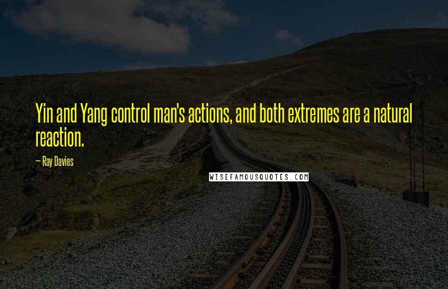 Ray Davies Quotes: Yin and Yang control man's actions, and both extremes are a natural reaction.