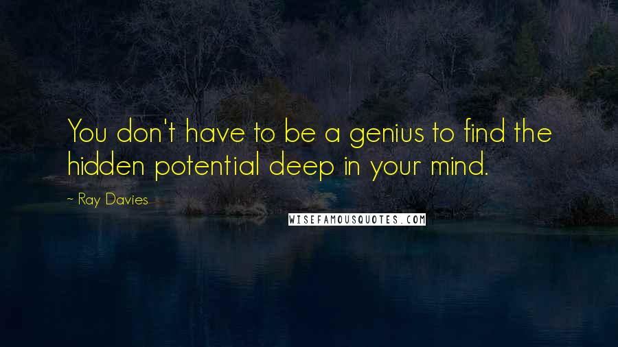 Ray Davies Quotes: You don't have to be a genius to find the hidden potential deep in your mind.