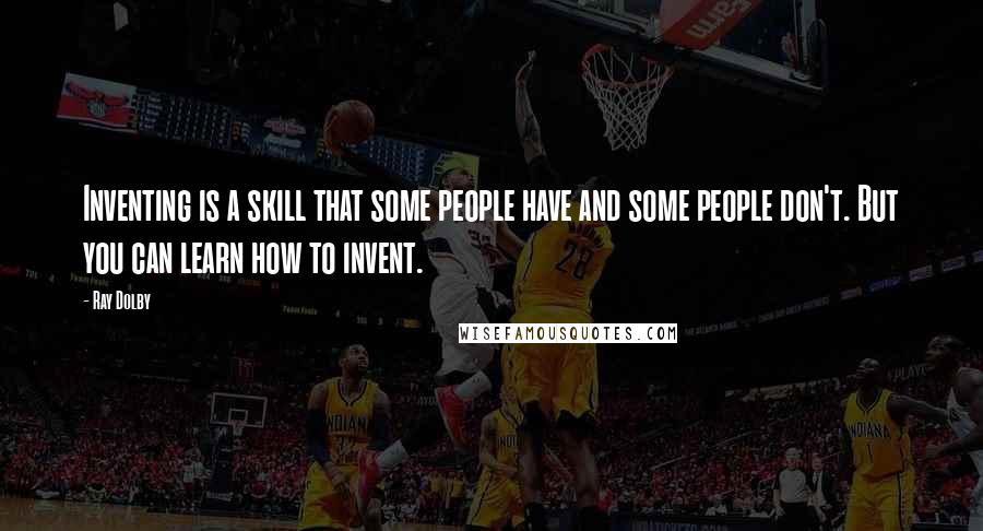 Ray Dolby Quotes: Inventing is a skill that some people have and some people don't. But you can learn how to invent.