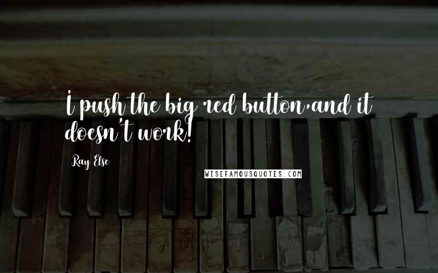 Ray Else Quotes: I push the big red button,and it doesn't work!