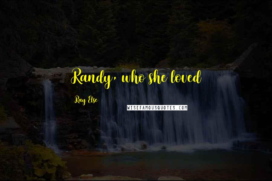 Ray Else Quotes: Randy, who she loved