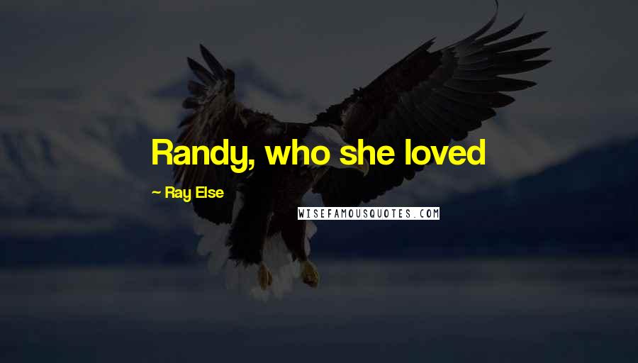 Ray Else Quotes: Randy, who she loved