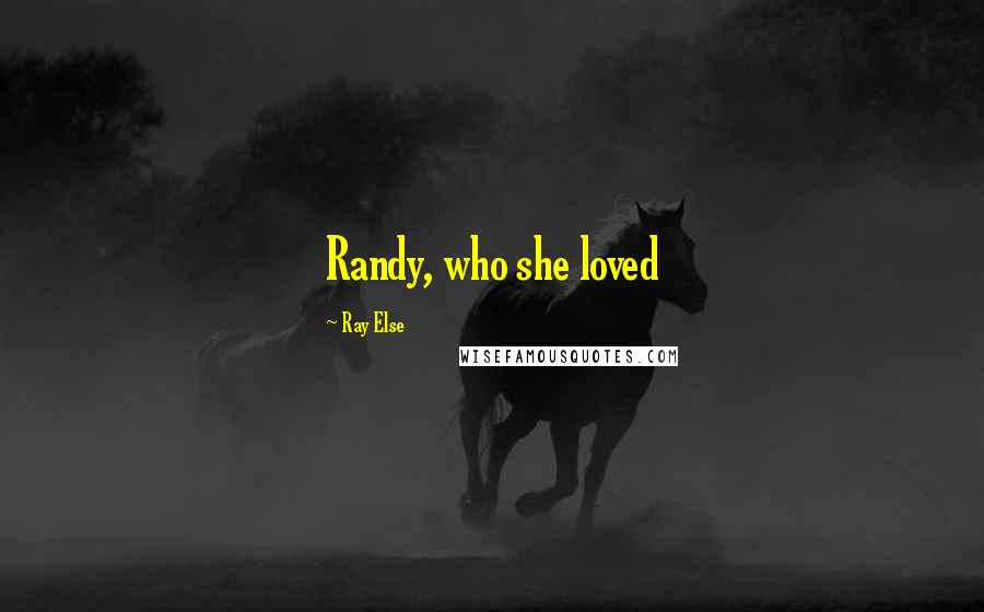 Ray Else Quotes: Randy, who she loved