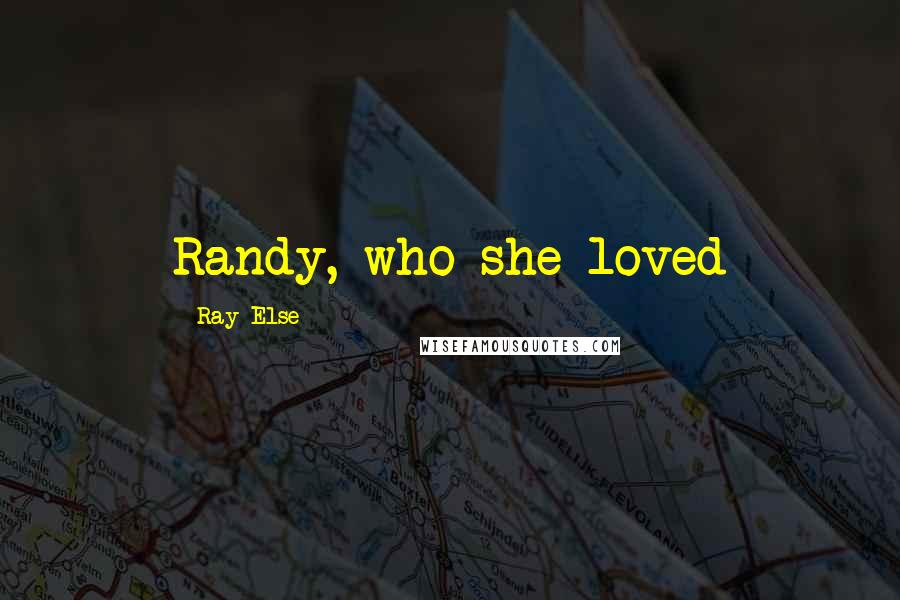 Ray Else Quotes: Randy, who she loved