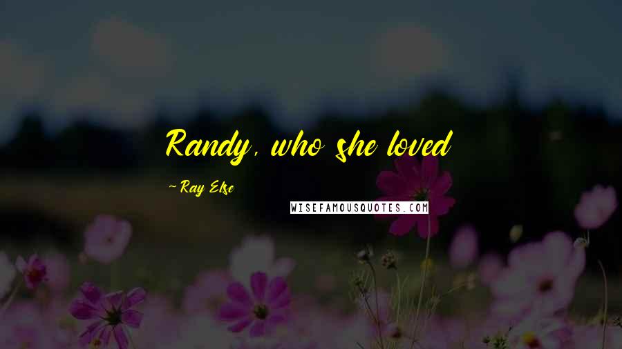 Ray Else Quotes: Randy, who she loved