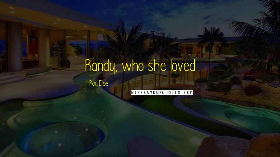 Ray Else Quotes: Randy, who she loved