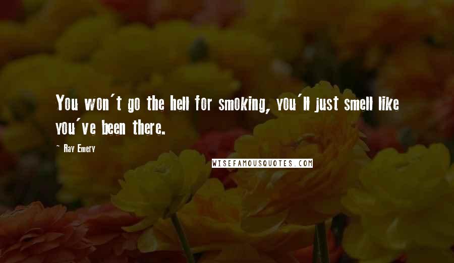 Ray Emery Quotes: You won't go the hell for smoking, you'll just smell like you've been there.